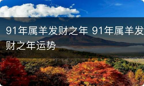 91年属羊发财之年 91年属羊发财之年运势