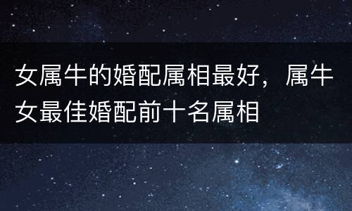 女属牛的婚配属相最好，属牛女最佳婚配前十名属相