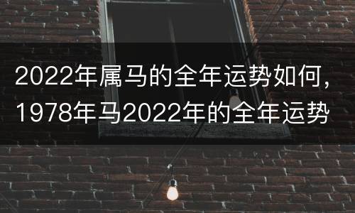 2022年属马的全年运势如何，1978年马2022年的全年运势