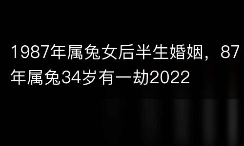 1987年属兔女后半生婚姻，87年属兔34岁有一劫2022