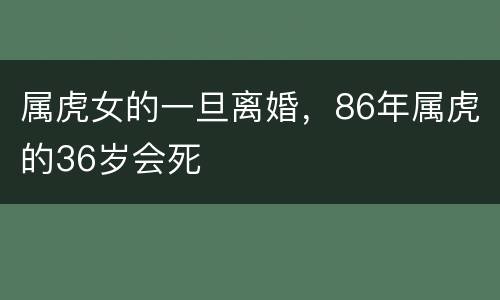 属虎女的一旦离婚，86年属虎的36岁会死