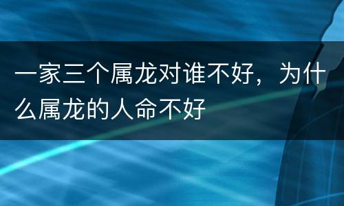 一家三个属龙对谁不好，为什么属龙的人命不好
