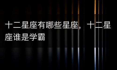 十二星座有哪些星座，十二星座谁是学霸
