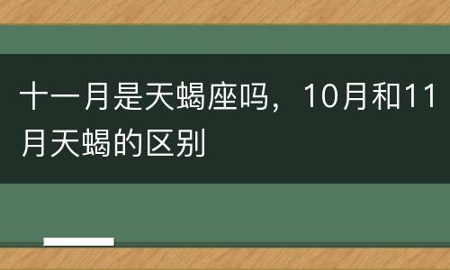 十一月是天蝎座吗，10月和11月天蝎的区别