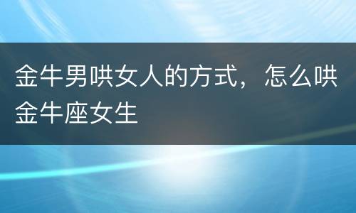 金牛男哄女人的方式，怎么哄金牛座女生