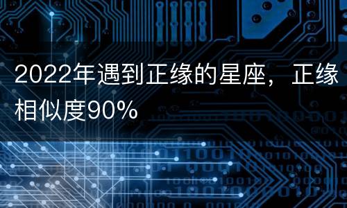 2022年遇到正缘的星座，正缘相似度90%