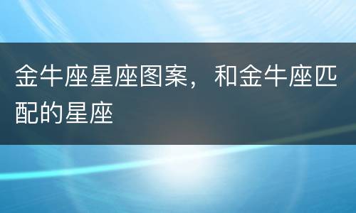 金牛座星座图案，和金牛座匹配的星座