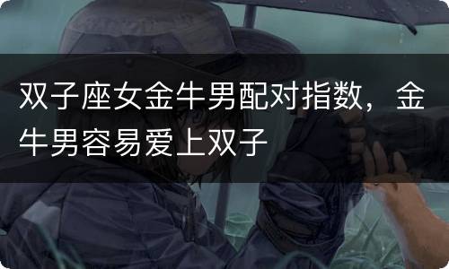 双子座女金牛男配对指数，金牛男容易爱上双子