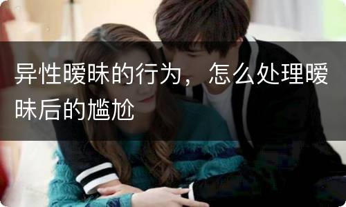 异性暧昧的行为，怎么处理暧昧后的尴尬