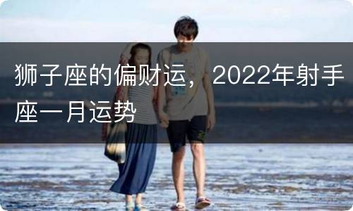 狮子座的偏财运，2022年射手座一月运势