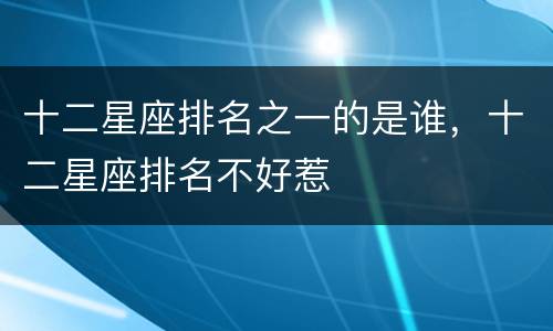 十二星座排名之一的是谁，十二星座排名不好惹