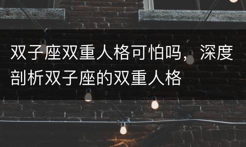 双子座双重人格可怕吗，深度剖析双子座的双重人格