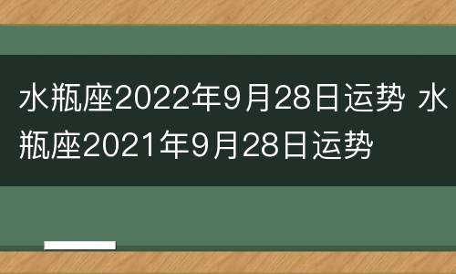水瓶座2022年9月28日运势 水瓶座2021年9月28日运势