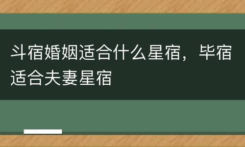 斗宿婚姻适合什么星宿，毕宿适合夫妻星宿