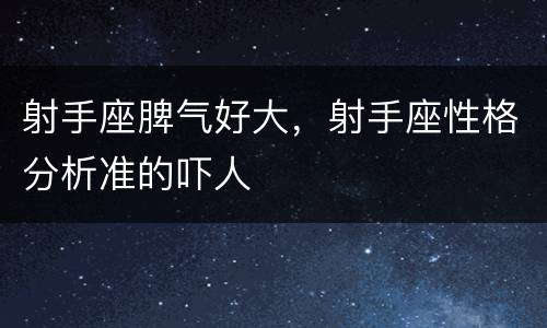 射手座脾气好大，射手座性格分析准的吓人