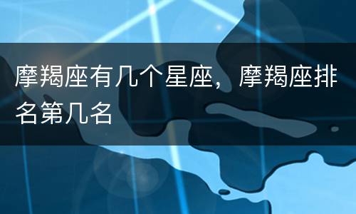 摩羯座有几个星座，摩羯座排名第几名