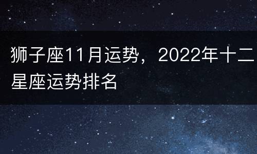 狮子座11月运势，2022年十二星座运势排名