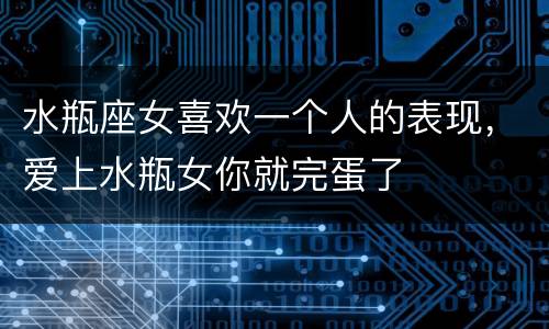水瓶座女喜欢一个人的表现，爱上水瓶女你就完蛋了