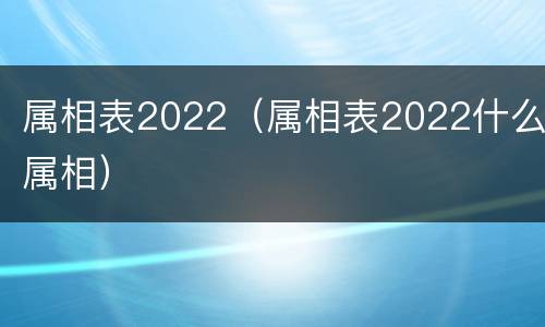 属相表2022（属相表2022什么属相）