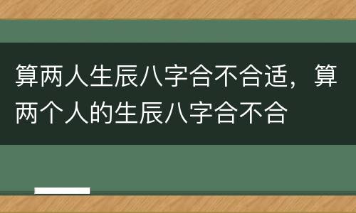 算两人生辰八字合不合适，算两个人的生辰八字合不合