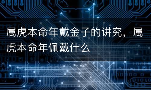 属虎本命年戴金子的讲究，属虎本命年佩戴什么