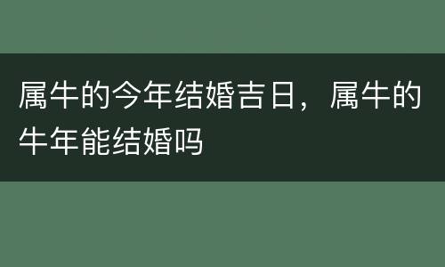 属牛的今年结婚吉日，属牛的牛年能结婚吗