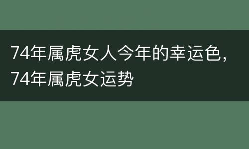 74年属虎女人今年的幸运色，74年属虎女运势