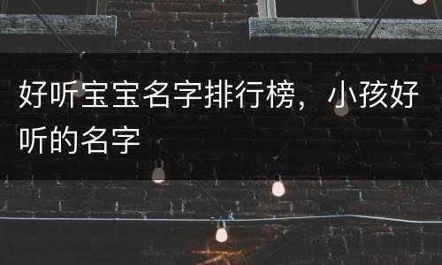 好听宝宝名字排行榜，小孩好听的名字