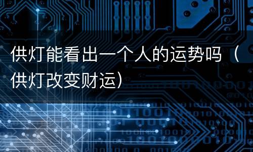 供灯能看出一个人的运势吗（供灯改变财运）