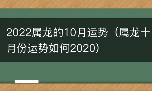 2022属龙的10月运势（属龙十月份运势如何2020）