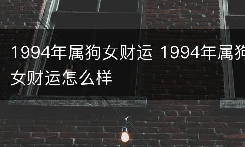 1994年属狗女财运 1994年属狗女财运怎么样