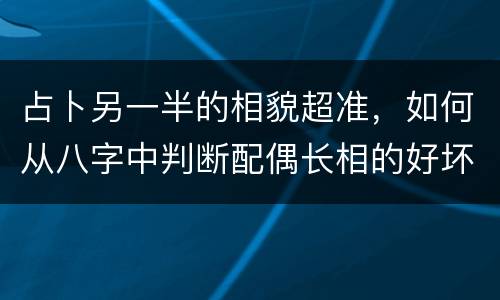 占卜另一半的相貌超准，如何从八字中判断配偶长相的好坏？