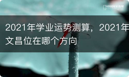 2021年学业运势测算，2021年文昌位在哪个方向
