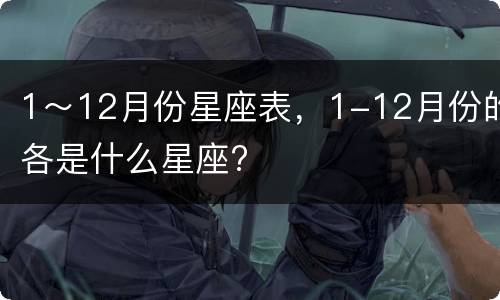 1～12月份星座表，1-12月份的各是什么星座?