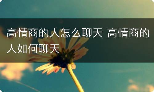 高情商的人怎么聊天 高情商的人如何聊天