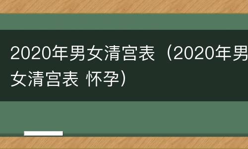 2020年男女清宫表（2020年男女清宫表 怀孕）