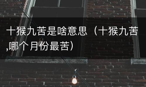 十猴九苦是啥意思（十猴九苦,哪个月份最苦）