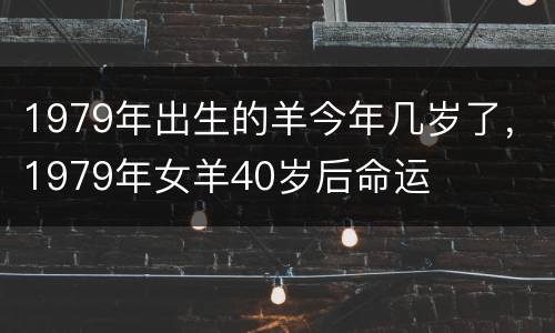 1979年出生的羊今年几岁了，1979年女羊40岁后命运