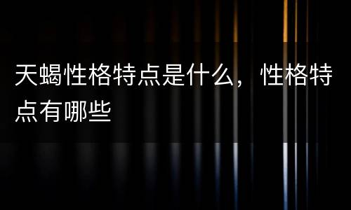 天蝎性格特点是什么，性格特点有哪些
