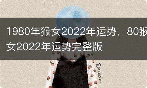 1980年猴女2022年运势，80猴女2022年运势完整版