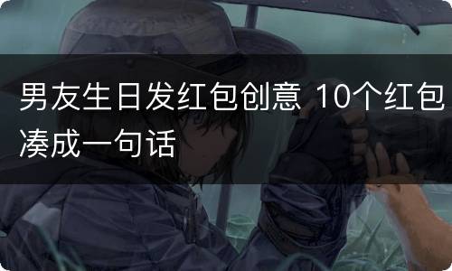 男友生日发红包创意 10个红包凑成一句话