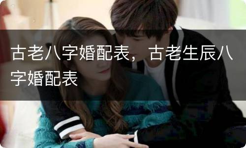 古老八字婚配表，古老生辰八字婚配表