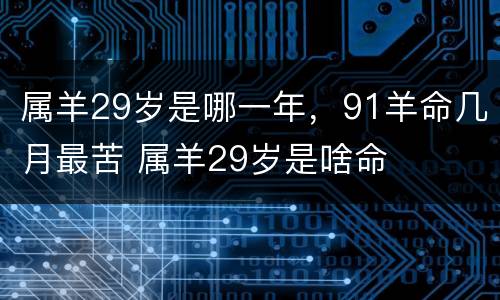 属羊29岁是哪一年，91羊命几月最苦 属羊29岁是啥命
