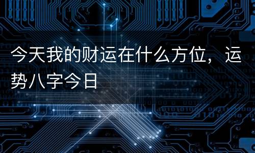 今天我的财运在什么方位，运势八字今日