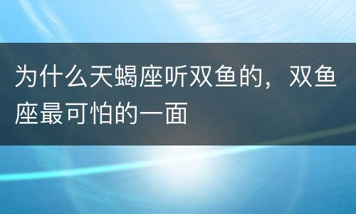为什么天蝎座听双鱼的，双鱼座最可怕的一面