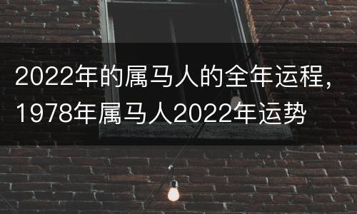 2022年的属马人的全年运程，1978年属马人2022年运势