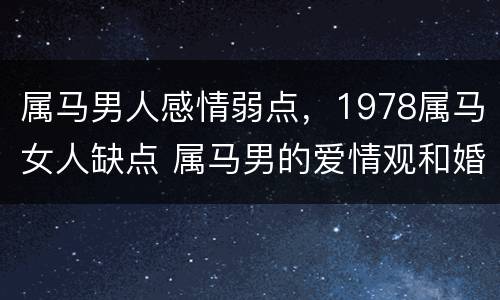 属马男人感情弱点，1978属马女人缺点 属马男的爱情观和婚姻78年的马