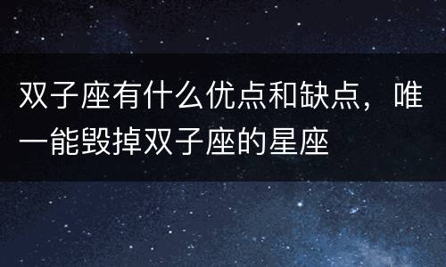 双子座有什么优点和缺点，唯一能毁掉双子座的星座