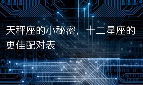 天秤座的小秘密，十二星座的更佳配对表