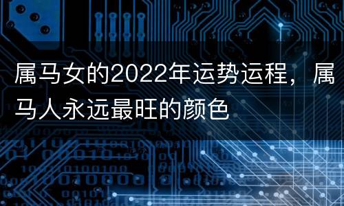 属马女的2022年运势运程，属马人永远最旺的颜色